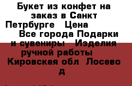 Букет из конфет на заказ в Санкт-Петрбурге › Цена ­ 200-1500 - Все города Подарки и сувениры » Изделия ручной работы   . Кировская обл.,Лосево д.